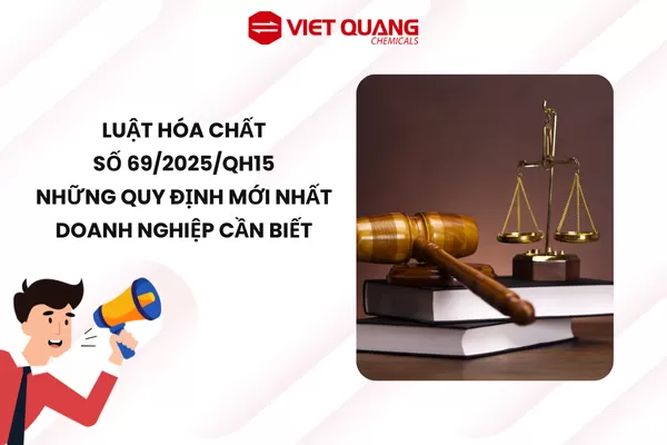 TÓM TẮT MỘT SỐ ĐIỂM CẦN LƯU Ý CỦA LUẬT HÓA CHẤT SỐ 69/2025/QH15: NHỮNG QUY ĐỊNH MỚI NHẤT DOANH NGHIỆP CẦN BIẾT